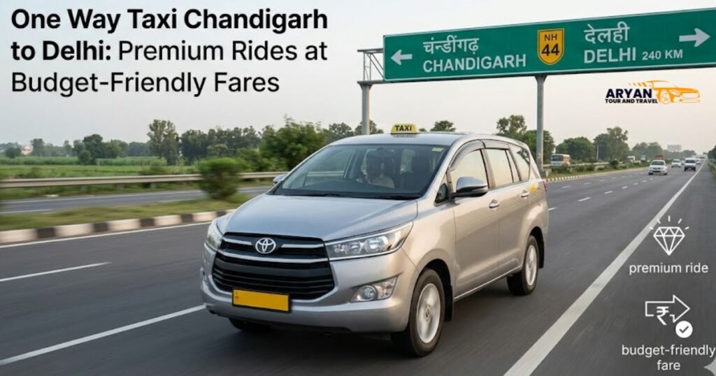 One Way Taxi Chandigarh to Delhi: Premium Rides at Budget-Friendly Fares