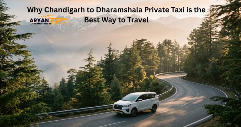Why Chandigarh to Dharamshala Private Taxi is the Best Way to Travel